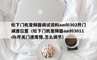 松下门机变频器调试资料aad0302开门减速位置（松下门机变频器aad03011dk开关门速度慢,怎么调节）