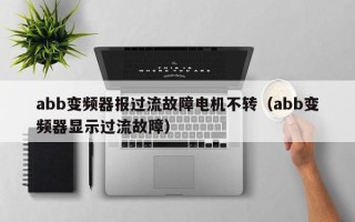 abb变频器报过流故障电机不转（abb变频器显示过流故障）