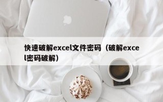 快速破解excel文件密码（破解excel密码破解）