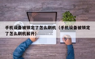 手机设备被锁定了怎么刷机（手机设备被锁定了怎么刷机解开）