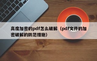 高度加密的pdf怎么破解（pdf文件的加密破解的防范措施）