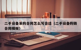 二手设备采购合同怎么写合适（二手设备购销合同模板）