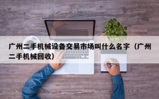 广州二手机械设备交易市场叫什么名字（广州二手机械回收）