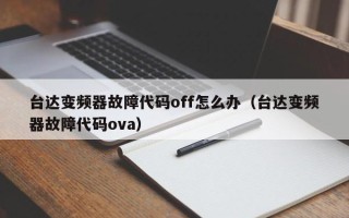 台达变频器故障代码off怎么办（台达变频器故障代码ova）