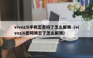 vivoz3i手机忘密码了怎么解锁（vivoz3i密码锁忘了怎么解锁）