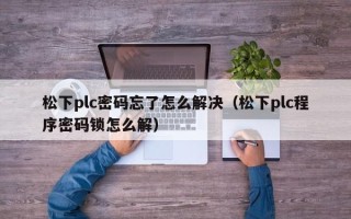 松下plc密码忘了怎么解决（松下plc程序密码锁怎么解）