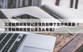 三菱触摸屏报警记录保存在哪个文件夹里面（三菱触摸屏报警记录怎么导出）