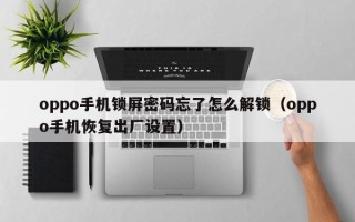 oppo手机锁屏密码忘了怎么解锁（oppo手机恢复出厂设置）