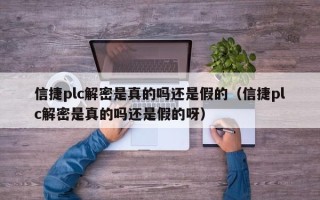 信捷plc解密是真的吗还是假的（信捷plc解密是真的吗还是假的呀）