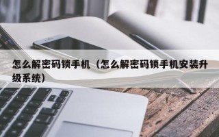 怎么解密码锁手机（怎么解密码锁手机安装升级系统）