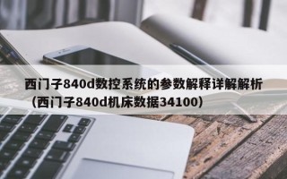 西门子840d数控系统的参数解释详解解析（西门子840d机床数据34100）