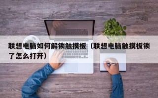 联想电脑如何解锁触摸板（联想电脑触摸板锁了怎么打开）