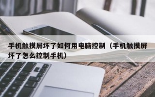 手机触摸屏坏了如何用电脑控制（手机触摸屏坏了怎么控制手机）