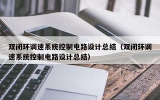 双闭环调速系统控制电路设计总结（双闭环调速系统控制电路设计总结）