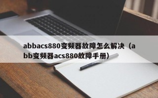 abbacs880变频器故障怎么解决（abb变频器acs880故障手册）