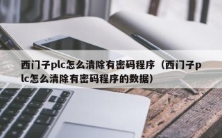 西门子plc怎么清除有密码程序（西门子plc怎么清除有密码程序的数据）