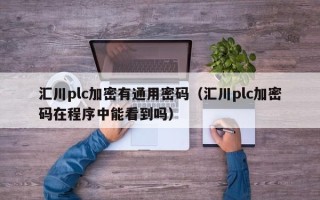 汇川plc加密有通用密码（汇川plc加密码在程序中能看到吗）