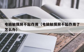 电脑触摸屏不起作用（电脑触摸屏不起作用了怎么办）