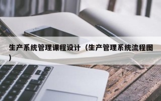 生产系统管理课程设计（生产管理系统流程图）