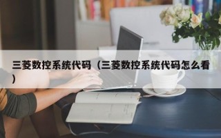 三菱数控系统代码（三菱数控系统代码怎么看）