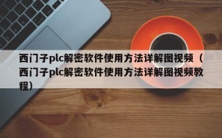 西门子plc解密软件使用方法详解图视频（西门子plc解密软件使用方法详解图视频教程）