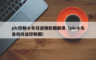 plc控制小车往返梯形图解读（plc小车自动往返控制图）