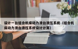 设计一台组合机床动力滑台液压系统（组合机床动力滑台液压系统设计计算）