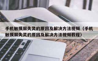 手机触摸屏失灵的原因及解决方法视频（手机触摸屏失灵的原因及解决方法视频教程）