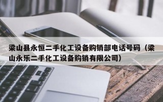 梁山县永恒二手化工设备购销部电话号码（梁山永乐二手化工设备购销有限公司）