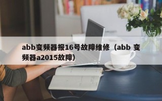 abb变频器报16号故障维修（abb 变频器a2015故障）