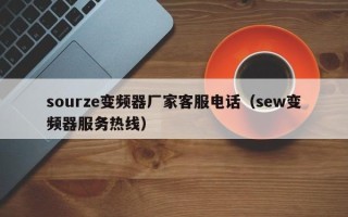 sourze变频器厂家客服电话（sew变频器服务热线）