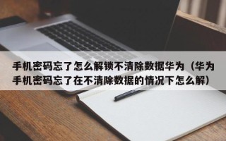 手机密码忘了怎么解锁不清除数据华为（华为手机密码忘了在不清除数据的情况下怎么解）