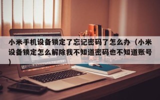 小米手机设备锁定了忘记密码了怎么办（小米设备锁定怎么解除我不知道密码也不知道账号）