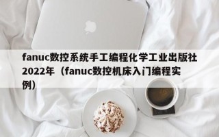 fanuc数控系统手工编程化学工业出版社2022年（fanuc数控机床入门编程实例）