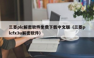 三菱plc解密软件免费下载中文版（三菱plcfx3u解密软件）