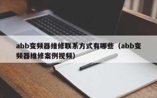 abb变频器维修联系方式有哪些（abb变频器维修案例视频）