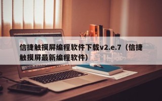 信捷触摸屏编程软件下载v2.e.7（信捷触摸屏最新编程软件）