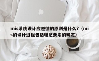 mis系统设计应遵循的原则是什么?（mis的设计过程包括理念要素的确定）