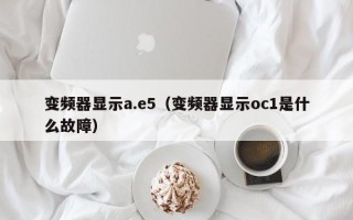 变频器显示a.e5（变频器显示oc1是什么故障）