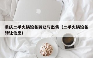 重庆二手火锅设备转让与出售（二手火锅设备转让信息）