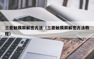 三菱触摸屏解密方法（三菱触摸屏解密方法教程）