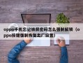 oppo手机忘记锁屏密码怎么强制解锁（oppo按键强制恢复出厂设置）