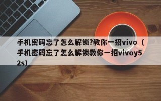 手机密码忘了怎么解锁?教你一招vivo（手机密码忘了怎么解锁教你一招vivoy52s）