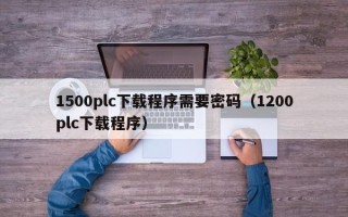 1500plc下载程序需要密码（1200plc下载程序）