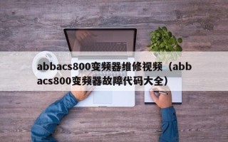 abbacs800变频器维修视频（abbacs800变频器故障代码大全）