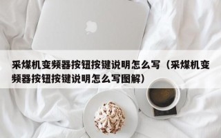 采煤机变频器按钮按键说明怎么写（采煤机变频器按钮按键说明怎么写图解）