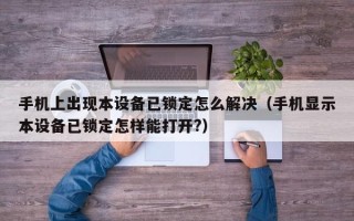 手机上出现本设备已锁定怎么解决（手机显示本设备已锁定怎样能打开?）