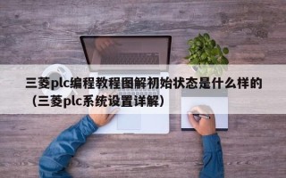 三菱plc编程教程图解初始状态是什么样的（三菱plc系统设置详解）