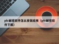 plc解密软件怎么安装应用（plc解密软件下载）