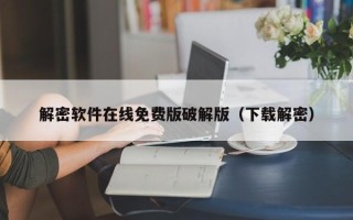 解密软件在线免费版破解版（下载解密）